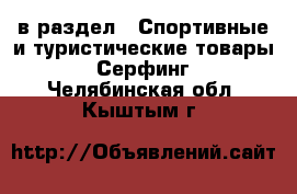  в раздел : Спортивные и туристические товары » Серфинг . Челябинская обл.,Кыштым г.